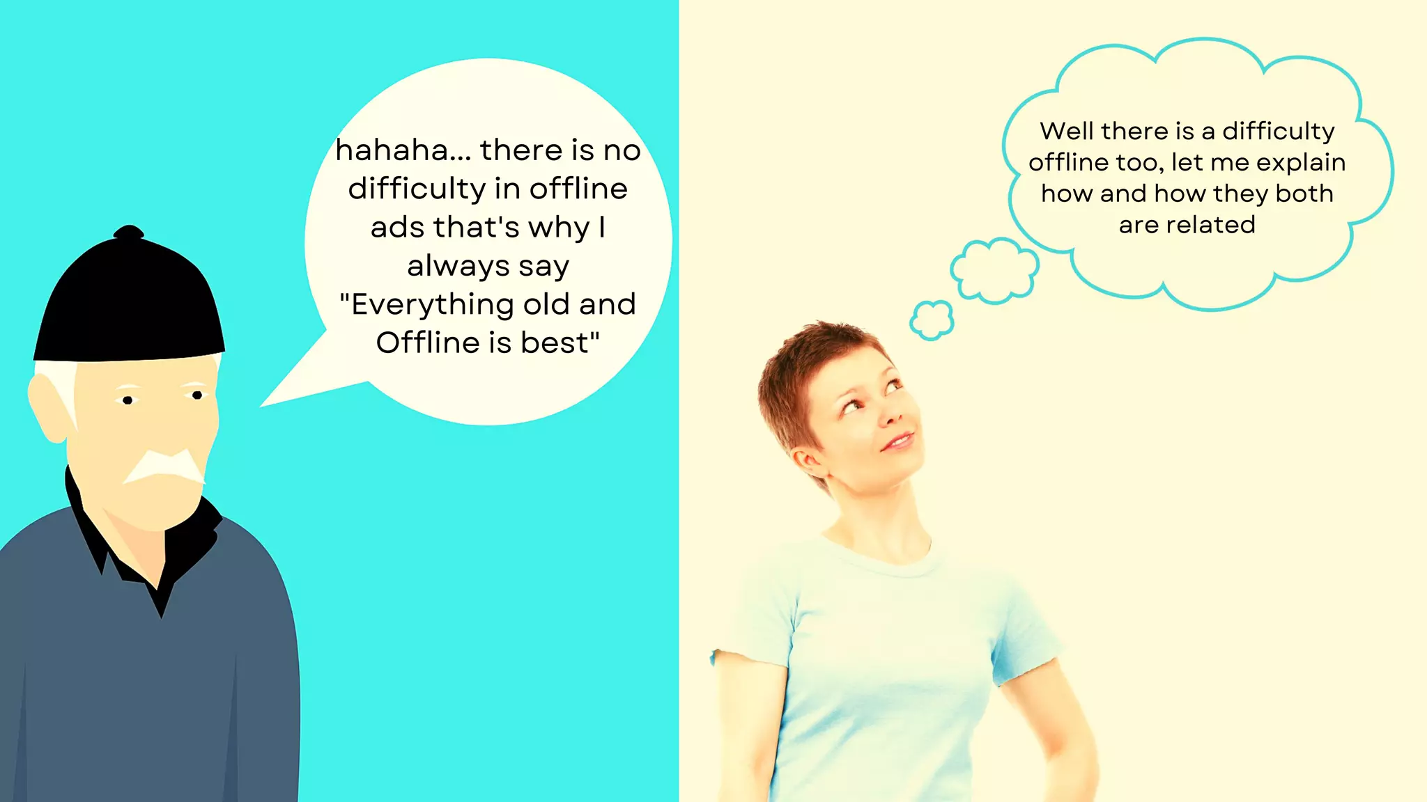 hahaha... there is no
difficulty in offline
ads that's why I
always say
"Everything old and
Offline is best"
Well there is a difficulty
offline too, let me explain
how and how they both
are related
 