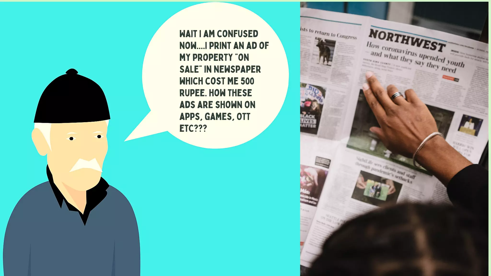 Wait I am confused
now....I print an ad of
my property "on
SALE" in newspaper
which cost me 500
rupee. how these
ads are shown on
apps, games, OTT
etC???
 