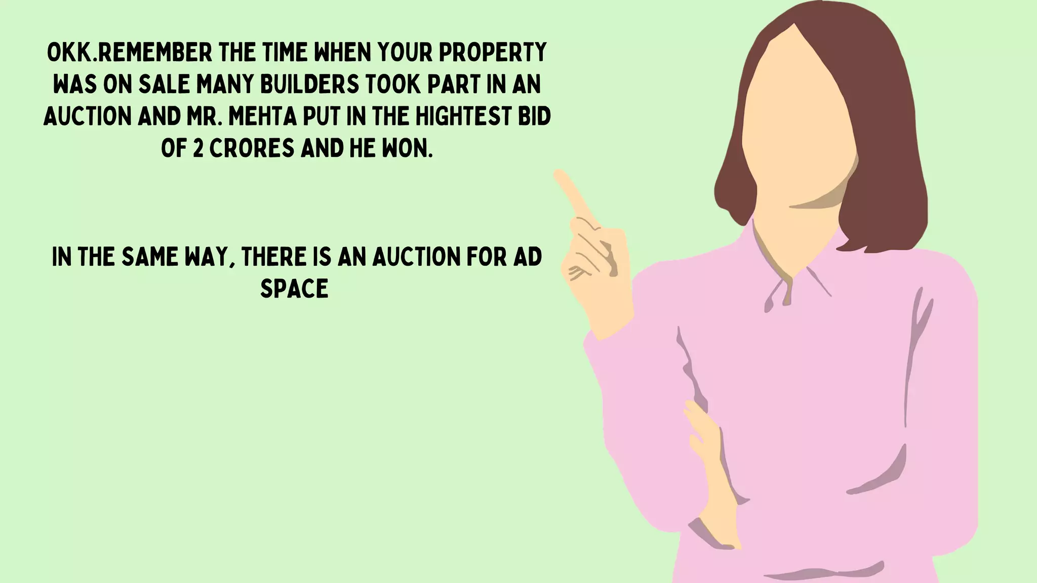 OKK.REMEMBER THE TIME WHEN YOUR PROPERTY
WAS ON SALE MANY BUILDERS TOOK PART IN AN
AUCTION AND MR. MEHTA PUT IN THE HIGHTEST BID
OF 2 CRORES AND HE WON.
IN THE SAME WAY, THERE IS AN AUCTION FOR AD
SPACE
 