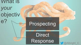 @Albright_C
What is
your
objectiv
e? Prospecting
Direct
Response
 