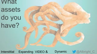 @Albright_C
What
assets
do you
have?
Interstitial Expanding VIDEO & Dynamic
 