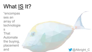 @Albright_C
What IS It?
“encompas
ses an
array of
technologie
s
That
Automate
the buying,
placement
and
 