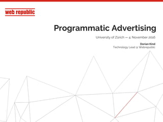 1
Programmatic Advertising
University of Zürich — 4. November 2016
Dorian Kind
Technology Lead @ Webrepublic
 