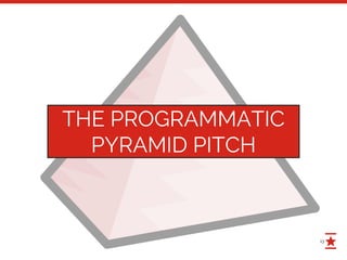 13
THE PROGRAMMATIC
PYRAMID PITCH
 
