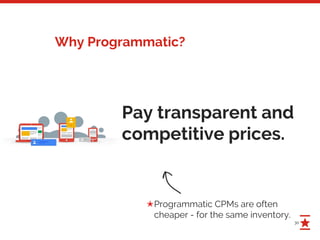 30
Why Programmatic?
Pay transparent and
competitive prices.
Programmatic CPMs are often
cheaper - for the same inventory.
✭
 