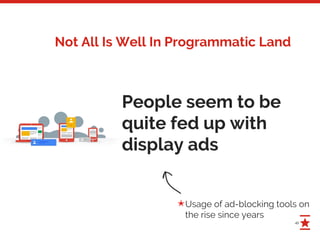 41
People seem to be
quite fed up with
display ads
Usage of ad-blocking tools on
the rise since years
✭
Not All Is Well In Programmatic Land
 