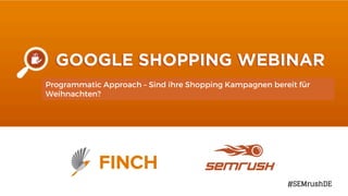 Google Shopping webinar
August 2015
Programmatic Approach – Sind ihre Shopping Kampagnen bereit für
Weihnachten?
#SEMrushDE
 