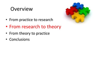 Overview
• From practice to research
• From research to theory
• From theory to practice
• Conclusions
 