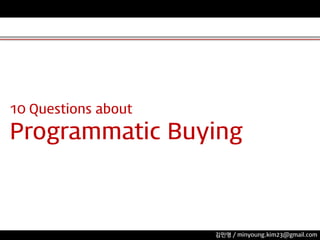 10 Questions about

Programmatic Buying

김민영 / minyoung.kim23@gmail.com

 