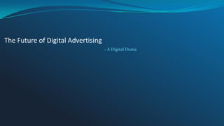 The Future of Digital Advertising
- A Digital Dunia

 