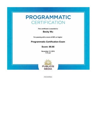  
Print Certiﬁcate
This certificate is awarded to:
Becky Wu
Programmatic Certification Exam
Score: 86.66
November 12, 2016
7:37 pm
For passing with a score of 80% or higher:
 