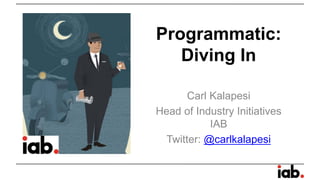 Programmatic: Diving In 
Carl Kalapesi 
Head of Industry Initiatives IAB 
Twitter: @carlkalapesi  