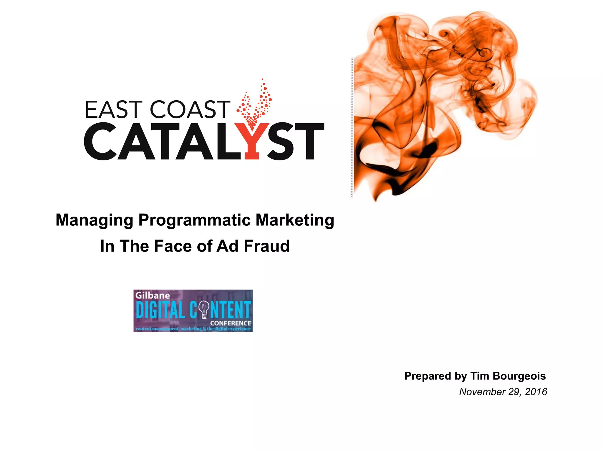 Managing Programmatic Marketing
In The Face of Ad Fraud
Prepared by Tim Bourgeois
November 29, 2016
 