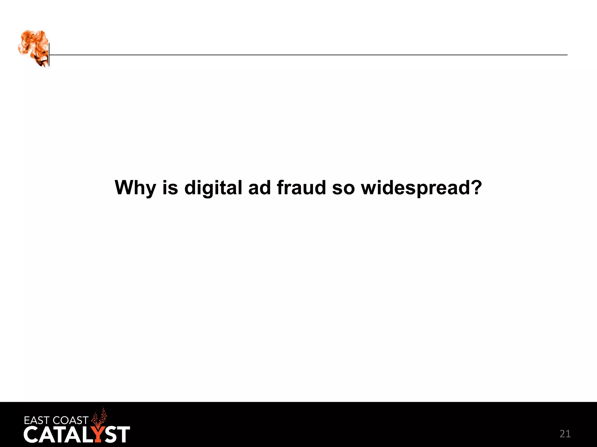 21
Why is digital ad fraud so widespread?
 