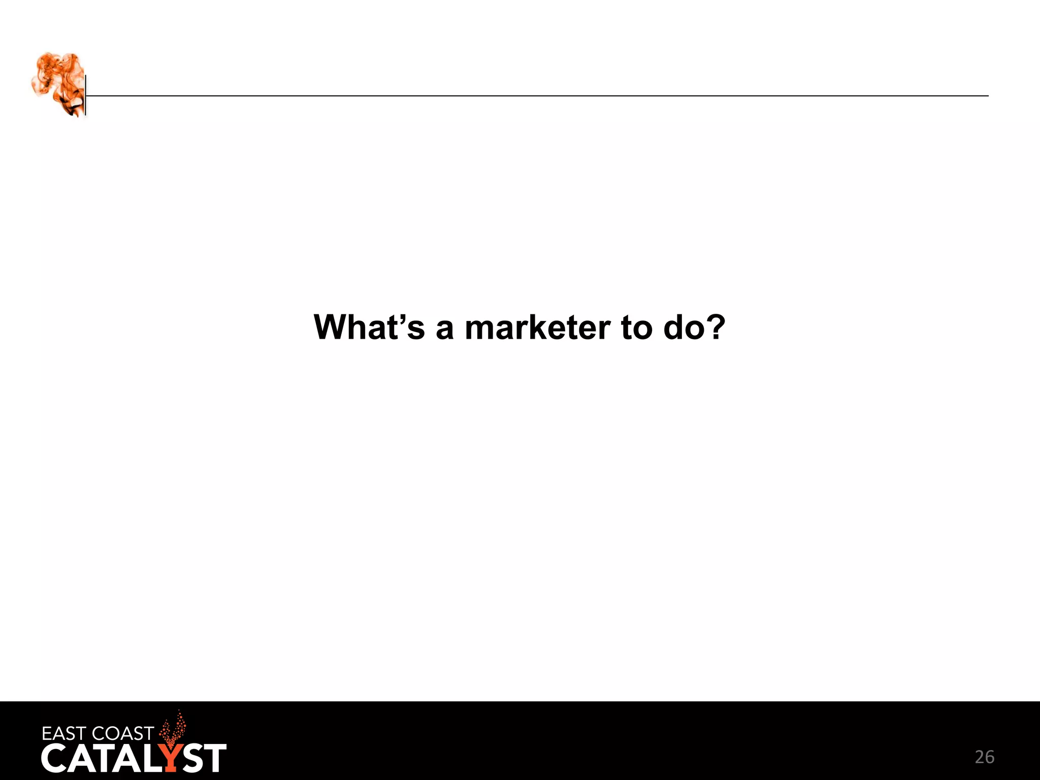 26
What’s a marketer to do?
 