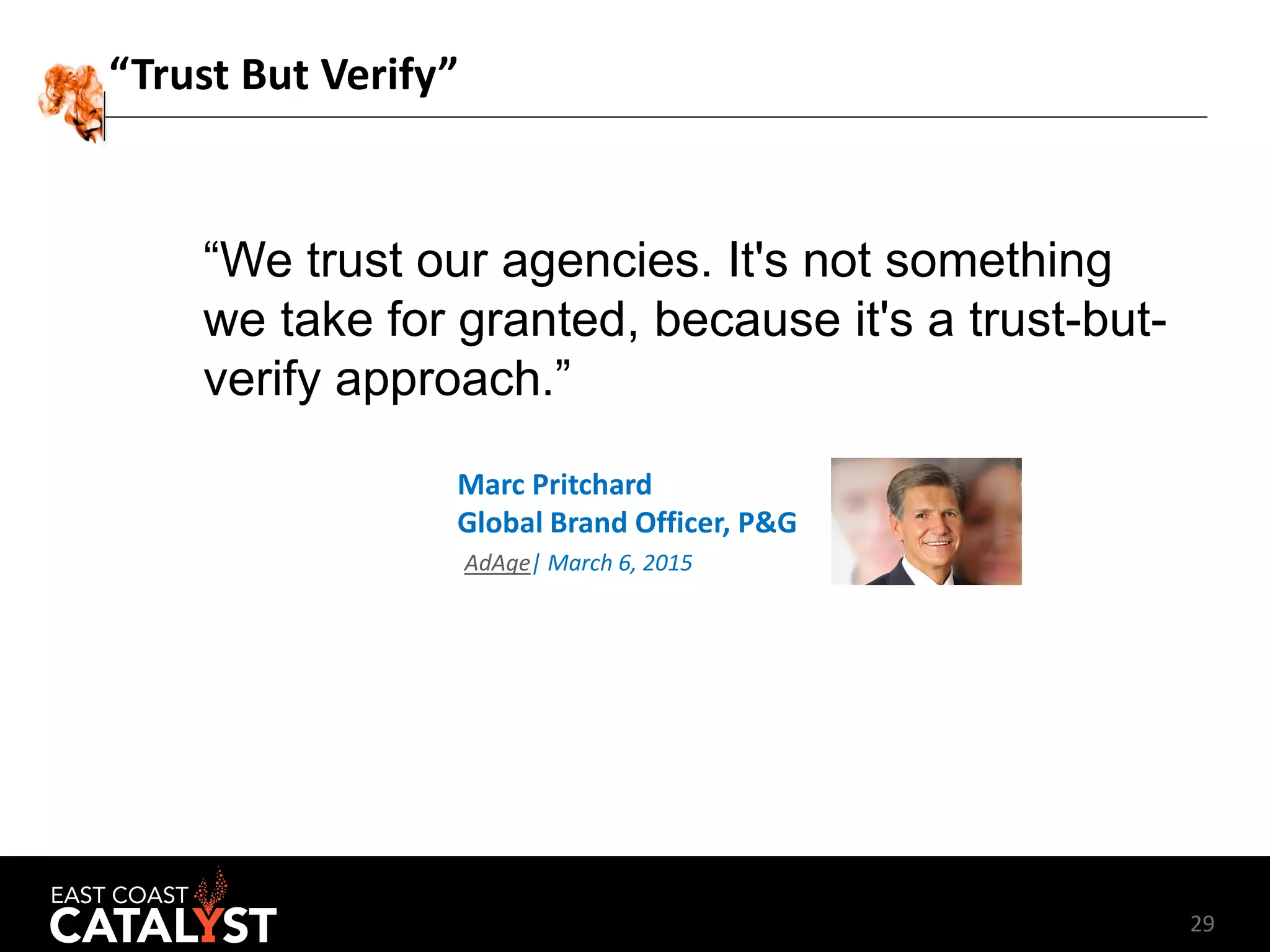29
“Trust But Verify”
“We trust our agencies. It's not something
we take for granted, because it's a trust-but-
verify approach.”
Marc Pritchard
Global Brand Officer, P&G
AdAge| March 6, 2015
 