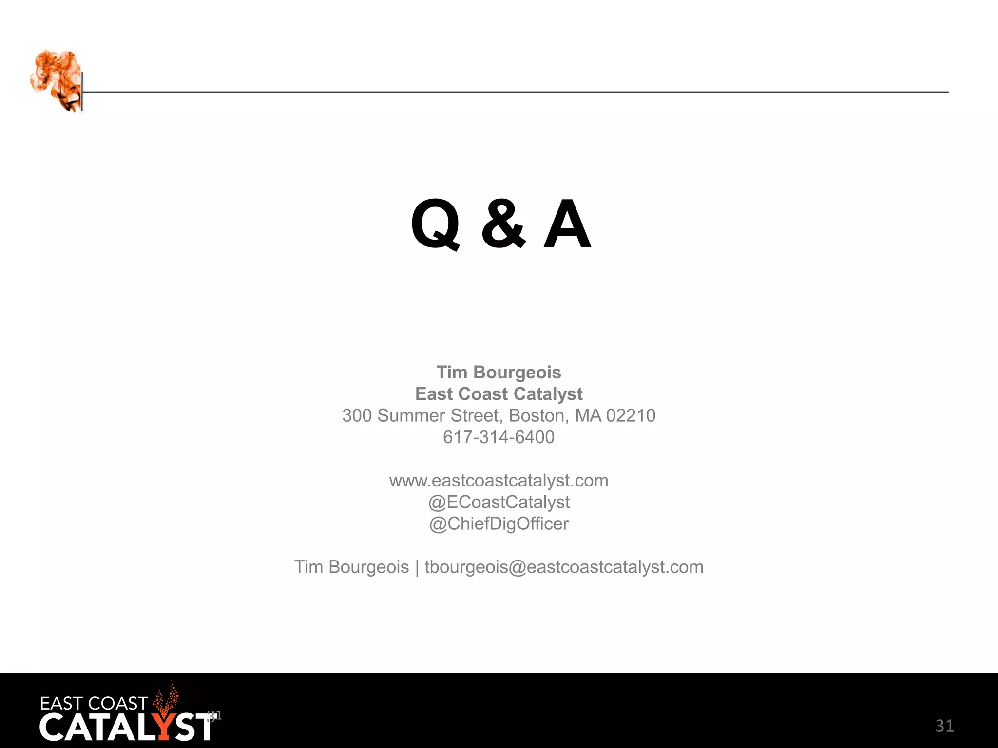 31
Tim Bourgeois
East Coast Catalyst
300 Summer Street, Boston, MA 02210
617-314-6400
www.eastcoastcatalyst.com
@ECoastCatalyst
@ChiefDigOfficer
Tim Bourgeois | tbourgeois@eastcoastcatalyst.com
31
Q & A
 