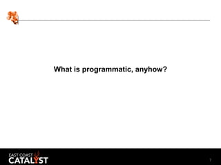 7
What is programmatic, anyhow?
 