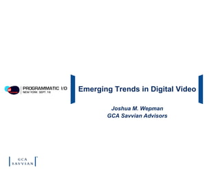 Emerging Trends in Digital Video
Joshua M. Wepman
GCA Savvian Advisors
 