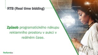 RTB (Real time bidding)
Způsob programatického nákupu
reklamního prostoru v aukci v
reálném čase.
 