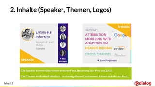 Seite 13
2. Inhalte (Speaker, Themen, Logos)
Die Speaker kommen über einen weiteren Feed, Steuerung über Prio und Zufall.
Die Themen sind aktuell händisch - in einem größeren Environment kämen auch die aus Feed...
 