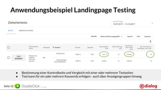 Seite 12
Anwendungsbeispiel Landingpage Testing
● Bestimmung einer Kontrollseite und Vergleich mit einer oder mehrerer Testseiten
● Test kann für ein oder mehrere Keywords erfolgen - auch über Anzeigengruppen hinweg
 