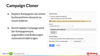 Seite 13
Campaign Cloner
● Kopiere Kampagnen von einem
Suchmaschinen-Account zu
einem anderen
● Durch Update Campaign wird
der Kampagnensync
angestoßen und Änderungen
automatisch übertragen
 