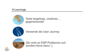 14
9 Learnings
Teste targetings, creatives…
gegeneinander
Verwende die User Journey
Gib nicht an DSP Problemen auf,
sonder...