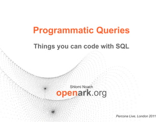 Programmatic Queries
Things you can code with SQL




          Shlomi Noach

      openark.org

                         Percona Live, London 2011
 
