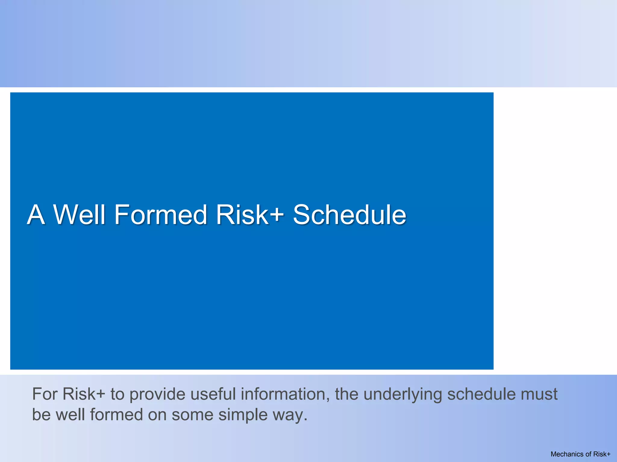 A Well Formed Risk+ Schedule




For Risk+ to provide useful information, the underlying schedule must
be well formed on some simple way.

                                                                    Mechanics of Risk+
 