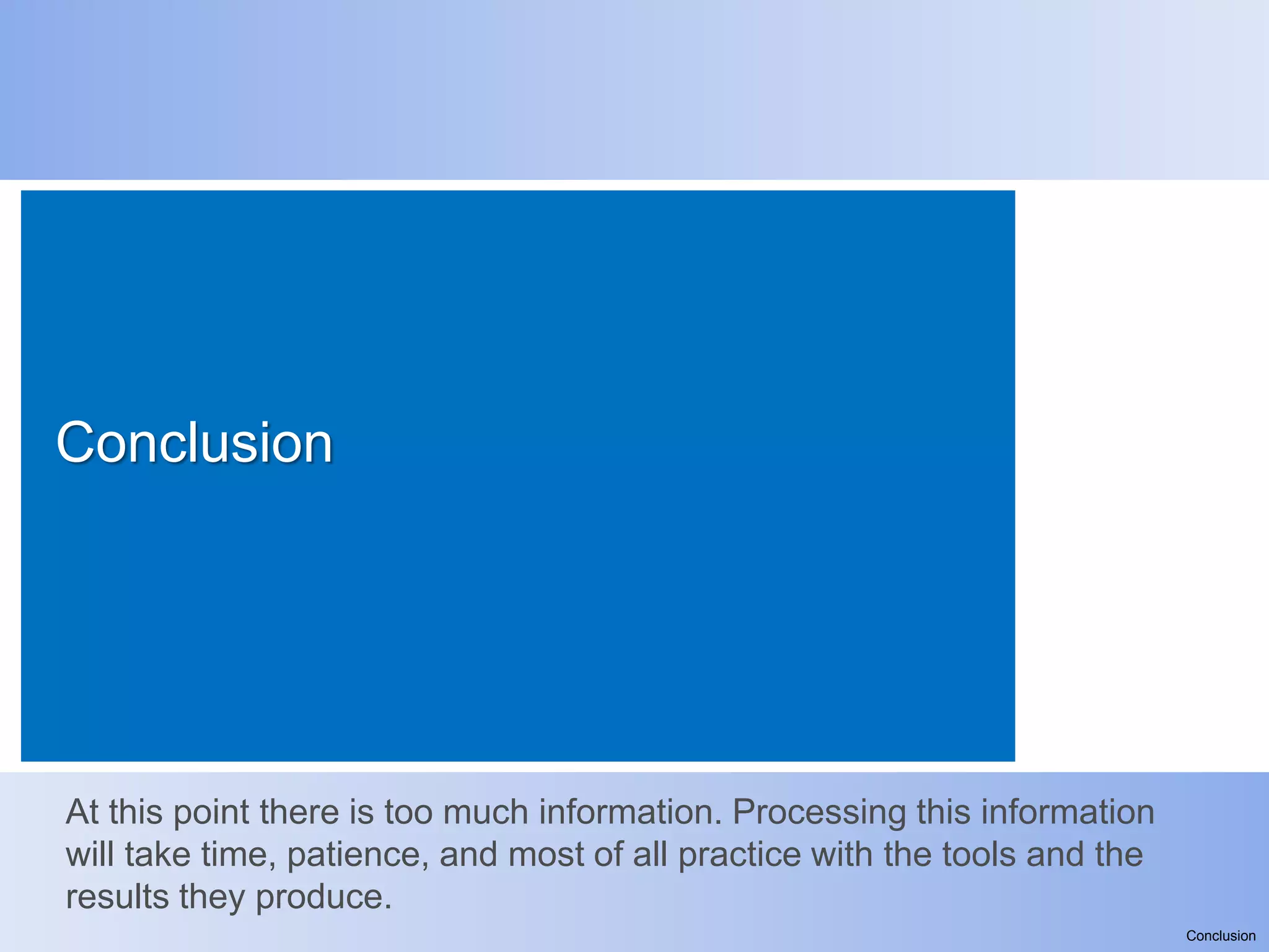 Conclusion




At this point there is too much information. Processing this information
will take time, patience, and most of all practice with the tools and the
results they produce.
                                                                            Conclusion
 