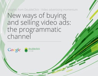 New ways of buying
and selling video ads:
the programmatic
channel
Insights from DoubleClick - Video advertising momentum
 