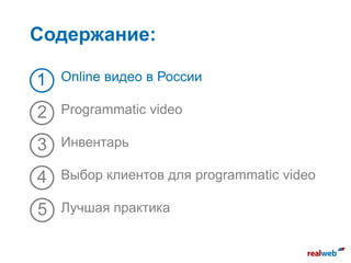 Содержание:
Online видео в России
Programmatic video
Инвентарь
Выбор клиентов для programmatic video
Лучшая практика
1
2
3
4
5
 