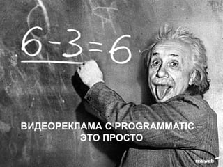 ВИДЕОРЕКЛАМА C PROGRAMMATIC –
ЭТО ПРОСТО
 