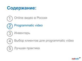 Содержание:
Online видео в России
Programmatic video
Инвентарь
Выбор клиентов для programmatic video
Лучшая практика
1
2
3
4
5
 