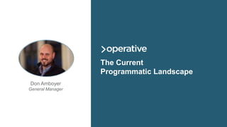 © 2015 Operative Media, Inc.
What You’ll Learn
• Common publisher RTB strategies in use today
• How to build a proper infrastructure from the ground up
• How to include segmentation in RTB strategy
• How to scale your operations based on skillset
• Where header bidding falls in programmatic strategy
• What a mature RTB operation looks like
 
