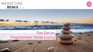 NB
Etre Zen en
Programmatic Media buying
 