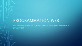 PROGRAMMATION WEB
UNE COURTE INTRODUCTION AUX LANGAGES DE PROGRAMMATION
HTML ET CSS
 