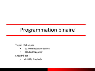 Programmation binaire
Travail réalisé par :
• EL AMRI Houssam-Eddine
• BOUFAKRI Zouhair
Encadré par :
• Mr. RADI Bouchaib
 