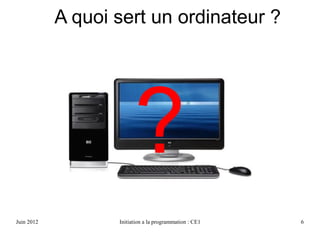 Avril 2013 Initiation a la programmation : CE1 6
A quoi sert un ordinateur ?
?
 
