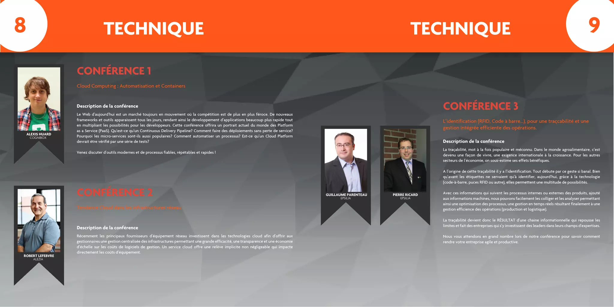 TECHNIQUE TECHNIQUE
CONFÉRENCE 1
Cloud Computing : Automatisation et Containers
Le Web d’aujourd’hui est un marché toujours en mouvement où la compétition est de plus en plus féroce. De nouveaux
frameworks et outils apparaissent tous les jours, rendant ainsi le développement d’applications beaucoup plus rapide tout
en multipliant les possibilités pour les développeurs. Cette conférence offrira un portrait actuel du monde des Platform
as a Service (PaaS). Qu’est-ce qu’un Continuous Delivery Pipeline? Comment faire des déploiements sans perte de service?
Pourquoi les micro-services sont-ils aussi populaires? Comment automatiser un processus? Est-ce qu’un Cloud Platform
devrait être vérifié par une série de tests?
Venez discuter d’outils modernes et de processus fiables, répétables et rapides !
Description de la conférence
CONFÉRENCE 2
Tendance Cloud dans les infrastructures réseau
Récemment les principaux fournisseurs d’équipement réseau investissent dans les technologies cloud afin d’offrir aux
gestionnaires une gestion centralisée des infrastructures permettant une grande efficacité, une transparence et une économie
d’échelle sur les coûts de logiciels de gestion. Un service cloud offre une relève implicite non négligeable qui impacte
directement les coûts d’équipement.
Description de la conférence
ALEXIS HUARD
ROBERT LEFEBVRE
COGNIBOX
ALEZIA
CONFÉRENCE 3
L’identification (RFID, Code à barre...), pour une traçcabilité et une
gestion intégrée efficiente des opérations.
La traçabilité, mot à la fois populaire et méconnu. Dans le monde agroalimentaire, c’est
devenu une façon de vivre, une exigence internationale à la croissance. Pour les autres
secteurs de l’économie, on sous-estime ses effets bénéfiques.
A l’origine de cette traçabilité il y a l’identification. Tout débute par ce geste si banal. Bien
qu’avant les étiquettes ne servaient qu’à identifier, aujourd’hui, grâce à la technologie
(code-à-barre, puces RFID ou autre), elles permettent une multitude de possibilités.
Avec ces informations qui suivent les processus internes ou externes des produits, ajouté
aux informations machines, nous pouvons facilement les colliger et les analyser permettant
ainsi une optimisation des processus, une gestion en temps réels résultant finalement à une
gestion efficience des opérations (production et logistique).
La traçabilité devient donc le RÉSULTAT d’une chaine informationnelle qui repousse les
limites et fait des entreprises qui s’y investissent des leaders dans leurs champs d’expertises.
Nous vous attendons en grand nombre lors de notre conférence pour savoir comment
rendre votre entreprise agile et productive.
GUILLAUME PARENTEAU
EPSILIA EPSILIA
PIERRE RICARD
Description de la conférence
8 9
 