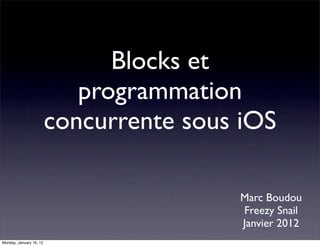 Blocks et
                            programmation
                         concurrente sous iOS

                                         Marc Boudou
                                         Freezy Snail
                                         Janvier 2012
Monday, January 16, 12
 