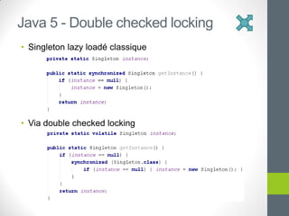 • Singleton lazy loadé classique
• Via double checked locking
Java 5 - Double checked locking
 