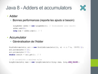 • Adder
• Bonnes performances (reporte les ajouts si besoin)
• Accumulator
• Généralisation de l'Adder
Java 8 - Adders et accumulators
 