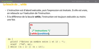 • L'instruction est d'abord exécutée, puis l'expression est évaluée. Si elle est vraie,
on reboucle sur l'exécution de l'instruction.
• À la différence de la boucle while, l'instruction est toujours exécutée au moins
une fois
do
{
/* Instructions */
} while (condition);
Laboucledo...while
Prof. Y.BOUKOUCHI / AIAC 46Les boucles
 