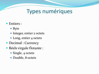 Types numériques
 Entiers :
 Byte
 Integer, entier 2 octets
 Long, entier 4 octets
 Decimal : Currency
 Réels virgule flotante :
 Single, 4 octets
 Double, 8 octets
 