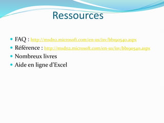 Ressources
 FAQ : http://msdn2.microsoft.com/en-us/isv/bb190540.aspx
 Référence : http://msdn2.microsoft.com/en-us/isv/bb190540.aspx
 Nombreux livres
 Aide en ligne d’Excel
 