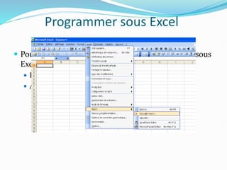 Programmer sous Excel
 Pour accéder à l’environement de programmation sous
Excel, deux possibilités
 Par les menus
 Alt F11
 