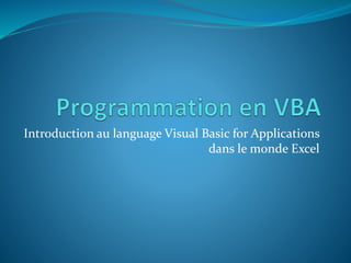 Introduction au language Visual Basic for Applications
dans le monde Excel
 