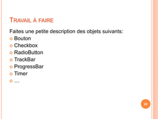 TRAVAIL À FAIRE
Faites une petite description des objets suivants:
 Bouton
 Checkbox
 RadioButton
 TrackBar
 ProgressBar
 Timer
 …
28
 
